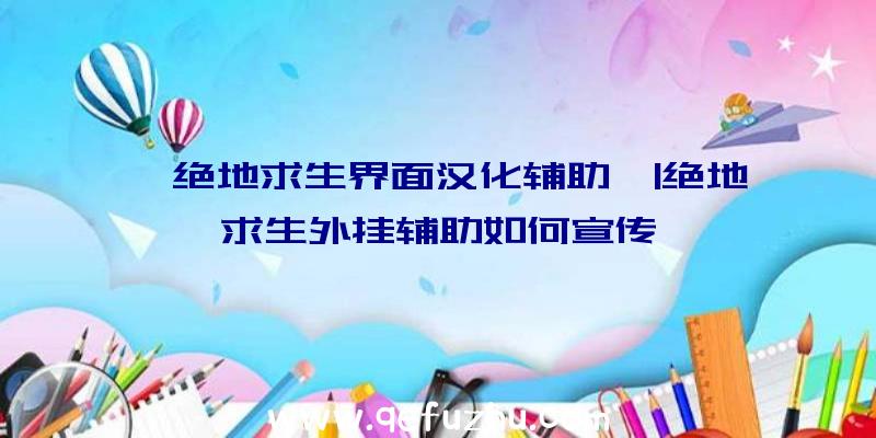 「绝地求生界面汉化辅助」|绝地求生外挂辅助如何宣传